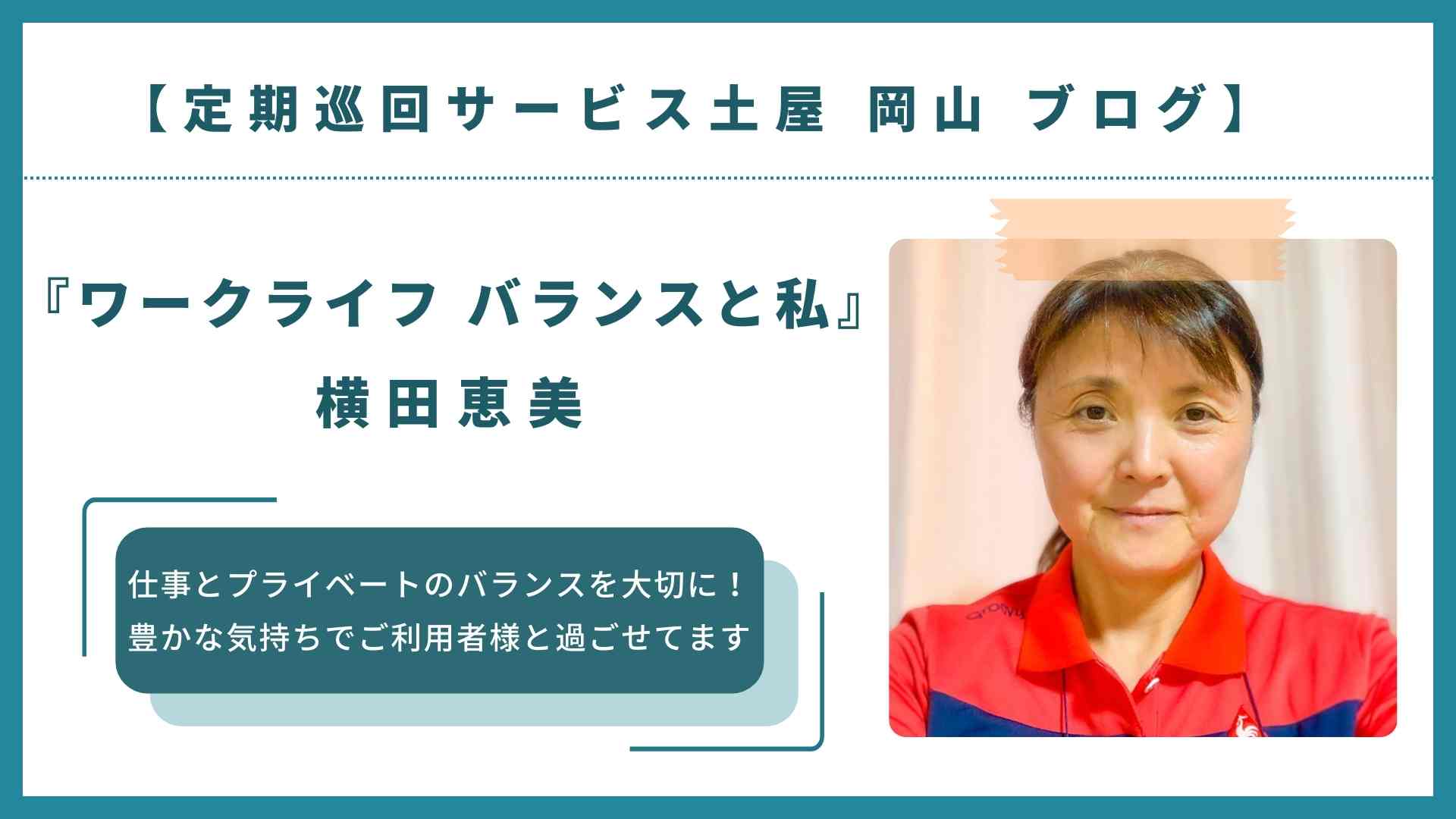 土屋 定期巡回サービス土屋 岡山 ブログ】『ワークライフバランスと私』- 横田恵美 | 定期巡回サービス土屋
